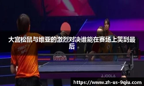 大宫松鼠与维亚的激烈对决谁能在赛场上笑到最后