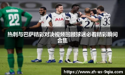 热刺与巴萨精彩对决视频回顾球迷必看精彩瞬间合集