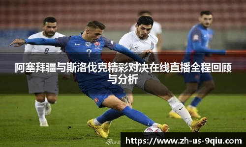 阿塞拜疆与斯洛伐克精彩对决在线直播全程回顾与分析