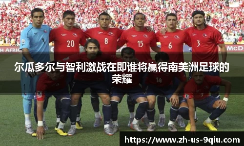 尔瓜多尔与智利激战在即谁将赢得南美洲足球的荣耀