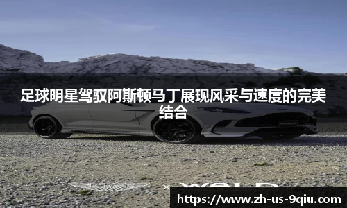 足球明星驾驭阿斯顿马丁展现风采与速度的完美结合