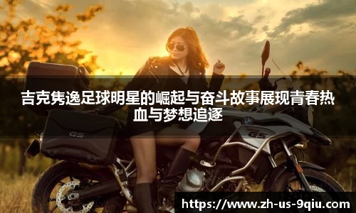 吉克隽逸足球明星的崛起与奋斗故事展现青春热血与梦想追逐